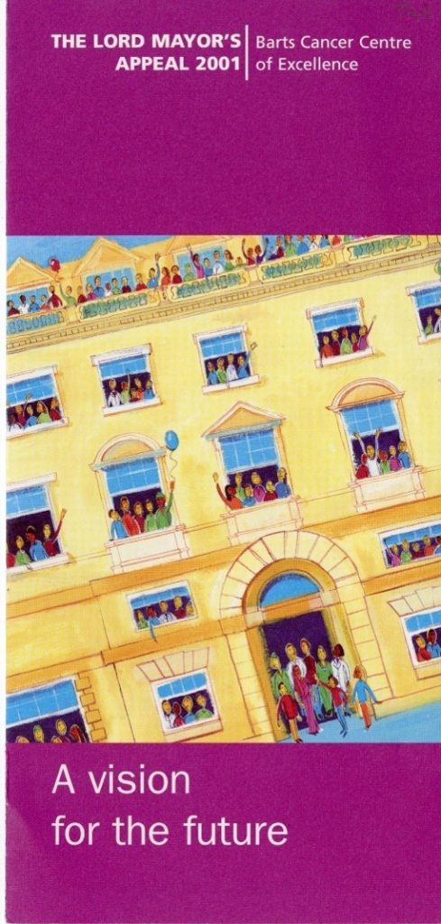 The front cover of a leaflet. In the centre is a painting of the front of a large, yellow building on a blue background. The building has 18 windows split over 5 floors, and one archway on the ground floor in the centre. The archway and each window have people stood in them, with some waving and some holding balloons. Above and below the painting are thick, plum-coloured borders with white text. The border above the painting states "The Lord Mayor's Appeal 2001, Barts Cancer Centre of Excellence". The border below the painting states "A vision for the future".