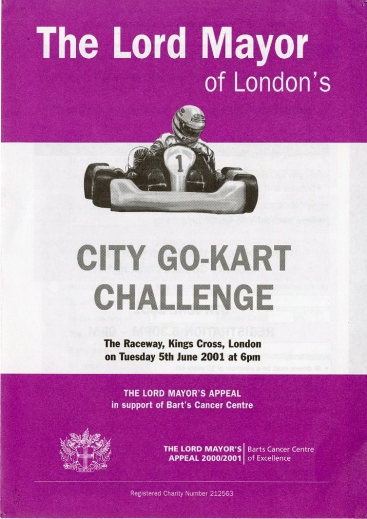 A poster advertising the City Go-Kart Challenge. The poster is split into 3 horizontal sections. The first section is plum-coloured, with bold white text stating "The Lord Mayor of London's". The middle section is white, with a black and white image of a person riding a go-kart, wearing a helmet. There is also grey text stating "City Go-Kart Challenge" and the address and date ("The Raceway, Kings Cross, London, on Tuesday 5th June 2001 at 6pm") in black text underneath. The bottom section is plum-coloured, with small white text stating "The Lord Mayor's Appeal in support of Bart's Cancer Centre". There is a crest in white on the bottom left of the page, and small white text that states " The Lord Mayor's Appeal 2000/2001, Barts Cancer Centre of Excellence" at the bottom right. At the foot of the page is the registered charity number in faint white text.