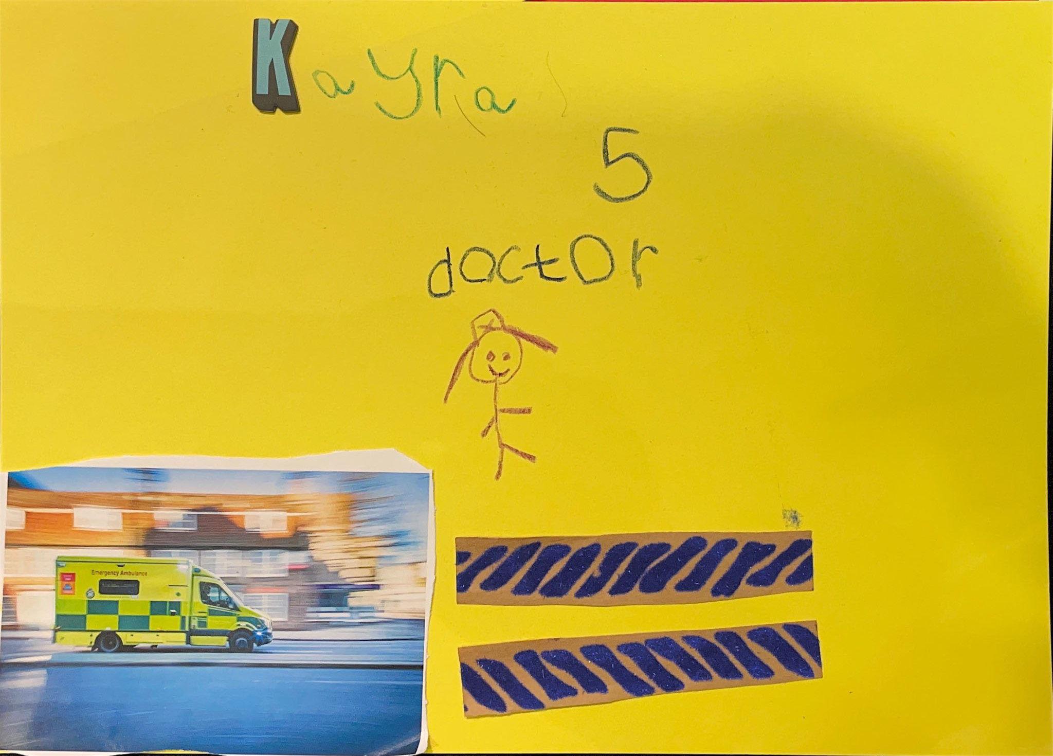 A poster with a bright yellow background features the author’s name, "Kayra", at the top, with the age "5" just below it. In the bottom left corner is a picture of an ambulance driving on a road. A cut-out representing a path is placed in the centre, with a simple sketch of a stick figure walking on it. Above the figure, the word "doctor" is written. The poster illustrates the importance of healthcare services, emphasising their critical role in emergency situations.